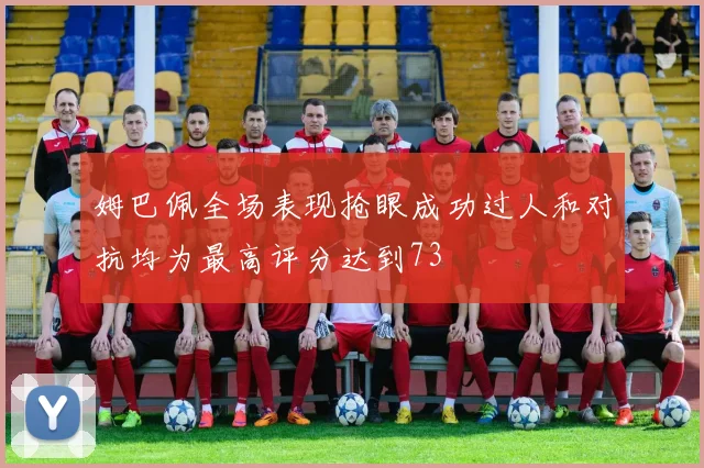 姆巴佩全场表现抢眼成功过人和对抗均为最高评分达到73