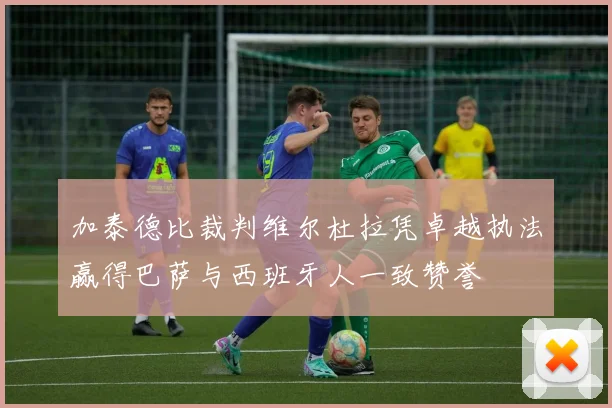 加泰德比裁判维尔杜拉凭卓越执法赢得巴萨与西班牙人一致赞誉