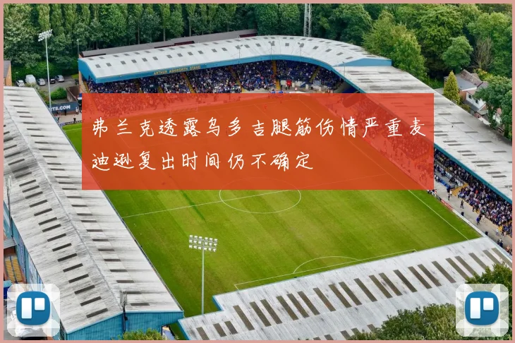 弗兰克透露乌多吉腿筋伤情严重麦迪逊复出时间仍不确定