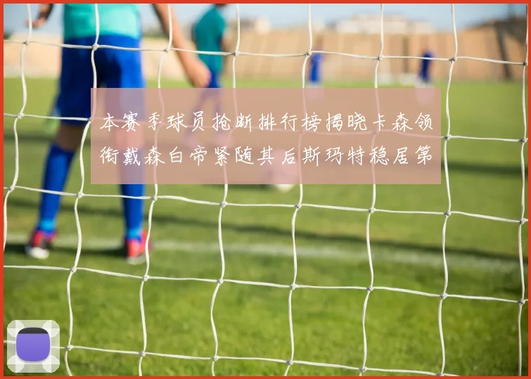 本赛季球员抢断排行榜揭晓卡森领衔戴森白帝紧随其后斯玛特稳居第四