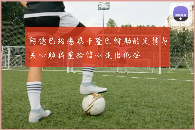 阿德巴约感恩卡隆巴特勒的支持与关心助我重拾信心走出低谷