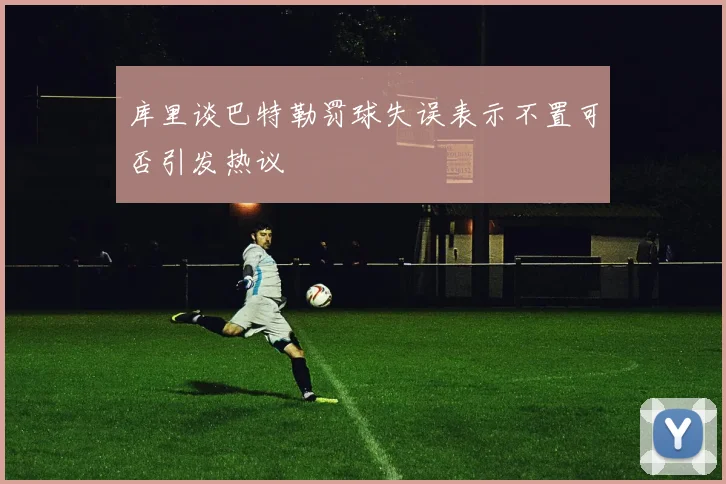 库里谈巴特勒罚球失误表示不置可否引发热议