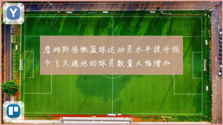 詹姆斯感慨篮球运动员水平提升现今飞天遁地的球员数量大幅增加