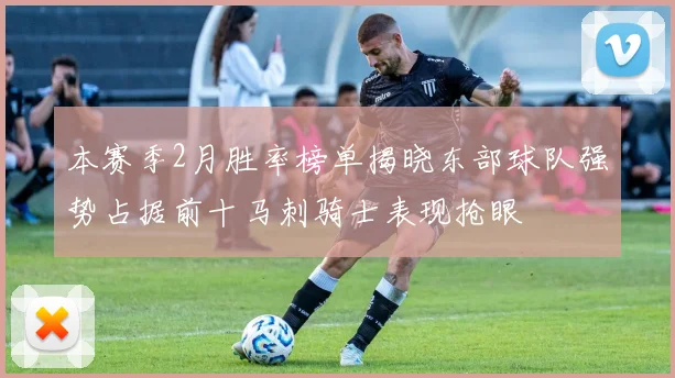 本赛季2月胜率榜单揭晓东部球队强势占据前十马刺骑士表现抢眼