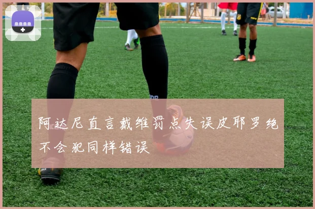 阿达尼直言戴维罚点失误皮耶罗绝不会犯同样错误