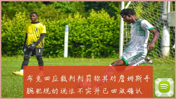 布克回应裁判判罚称其对詹姆斯手腕犯规的说法不实并已回放确认