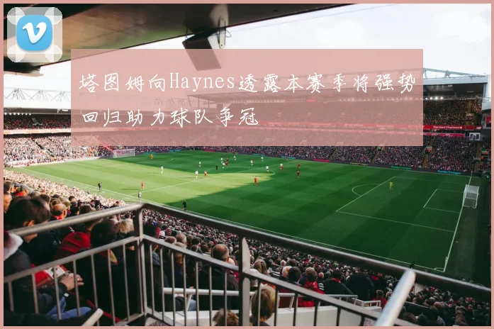 塔图姆向Haynes透露本赛季将强势回归助力球队争冠