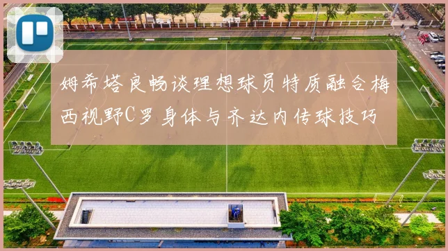 姆希塔良畅谈理想球员特质融合梅西视野C罗身体与齐达内传球技巧