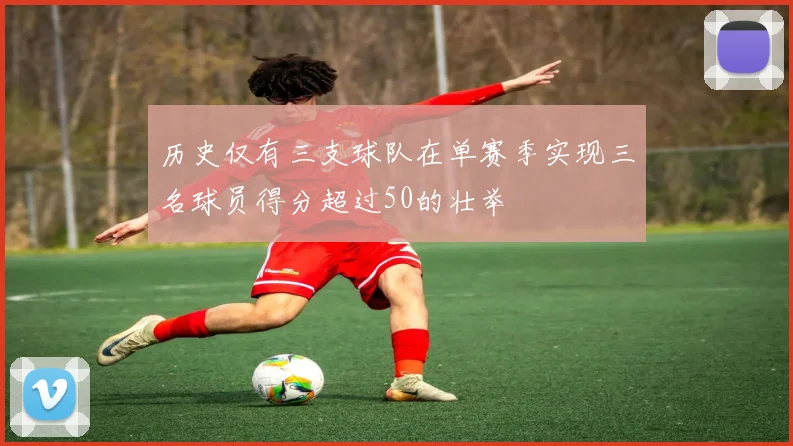 历史仅有三支球队在单赛季实现三名球员得分超过50的壮举