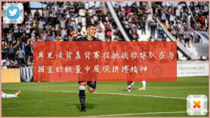 库里谈背靠背赛程挑战称球队在与掘金的较量中展现拼搏精神