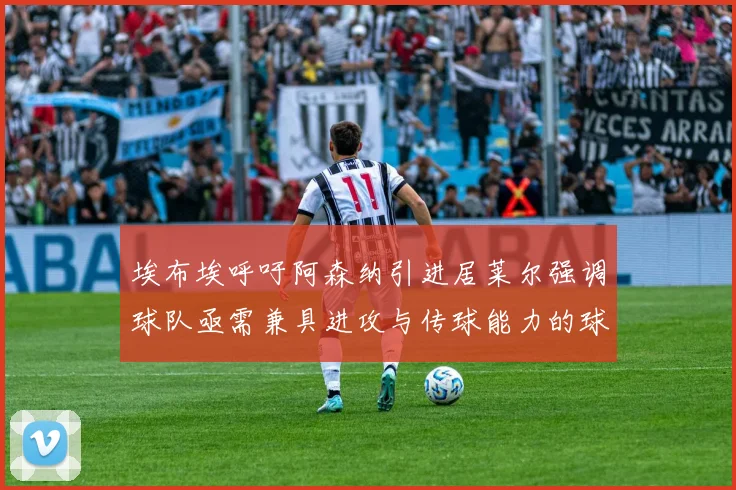 埃布埃呼吁阿森纳引进居莱尔强调球队亟需兼具进攻与传球能力的球员